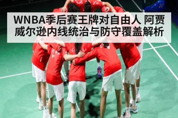 WNBA季后赛王牌对自由人 阿贾威尔逊内线统治与防守覆盖解析