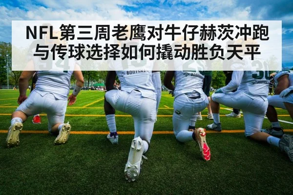 NFL第三周老鹰对牛仔赫茨冲跑与传球选择如何撬动胜负天平